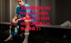 空间棋牌游戏-2020nba热火vs湖人总决赛比分(2020nba总决赛湖人vs热火谁赢了)