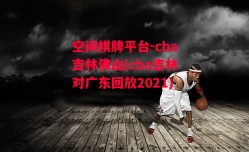 空间棋牌平台-cba吉林佛山(cba吉林对广东回放2021)