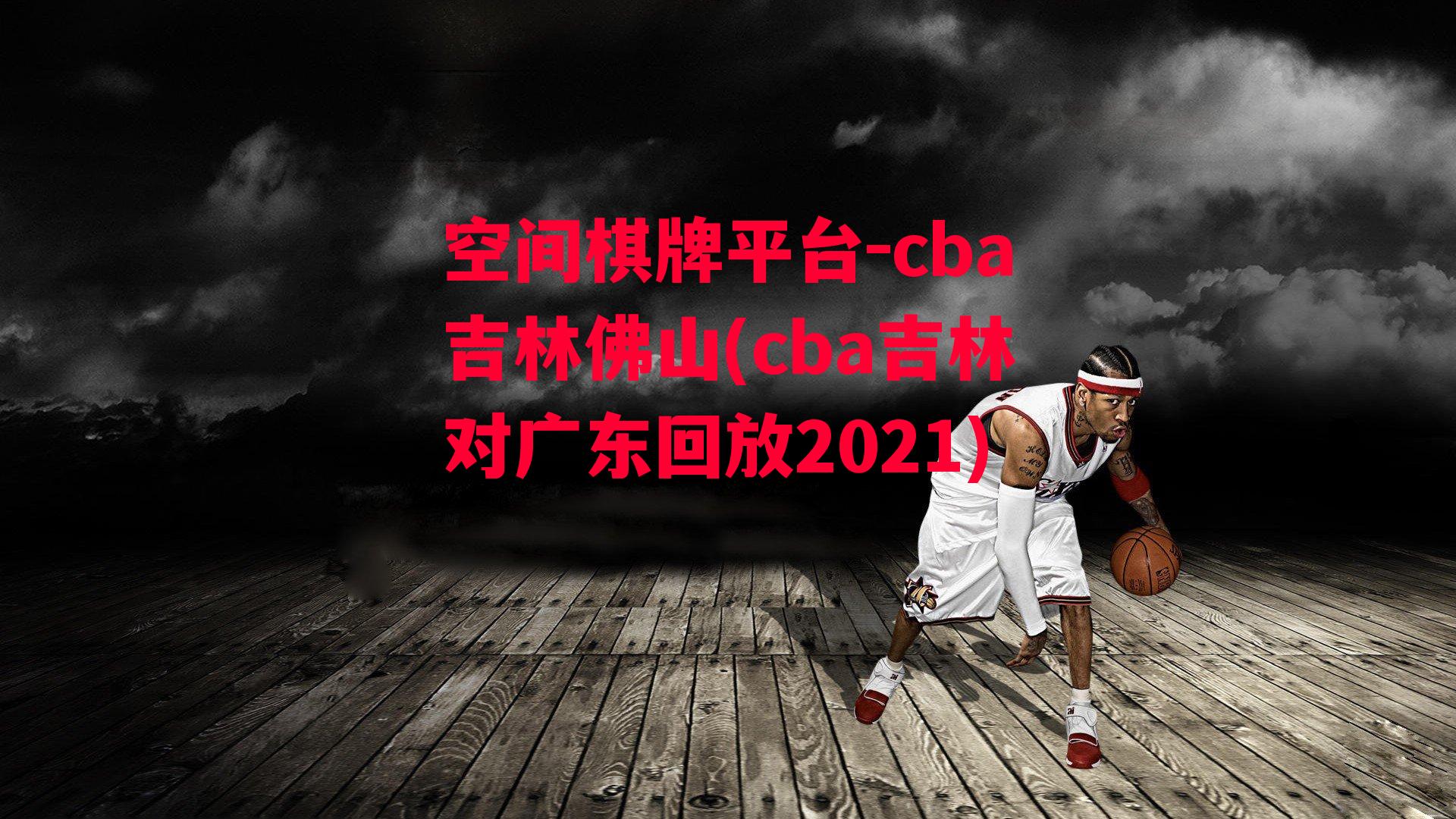 cba吉林佛山(cba吉林对广东回放2021)